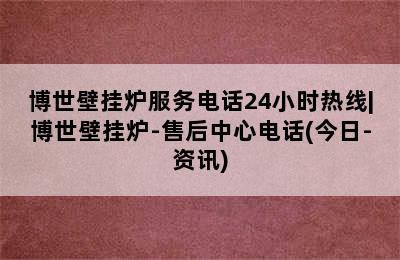 博世壁挂炉服务电话24小时热线|博世壁挂炉-售后中心电话(今日-资讯)